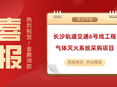 喜讯！金鼎消防成功中标长沙轨道交通6号线工程气体灭火系统采购项目